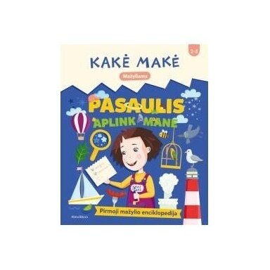 Kakė Makė. Pasaulis aplink mane. Pirmoji mažylio enciklopedija